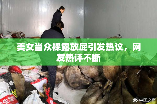美女当众裸露放屁引发热议，网友热评不断