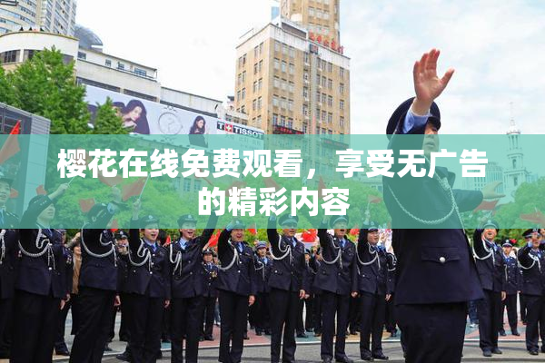 樱花在线免费观看，享受无广告的精彩内容