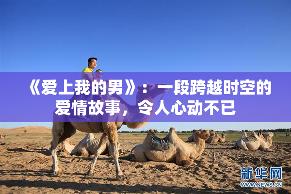 《爱上我的男》：一段跨越时空的爱情故事，令人心动不已