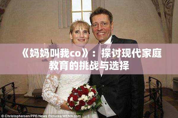 《妈妈叫我co》：探讨现代家庭教育的挑战与选择