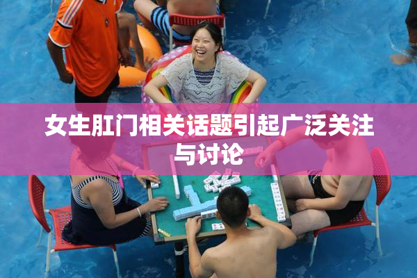 女生肛门相关话题引起广泛关注与讨论