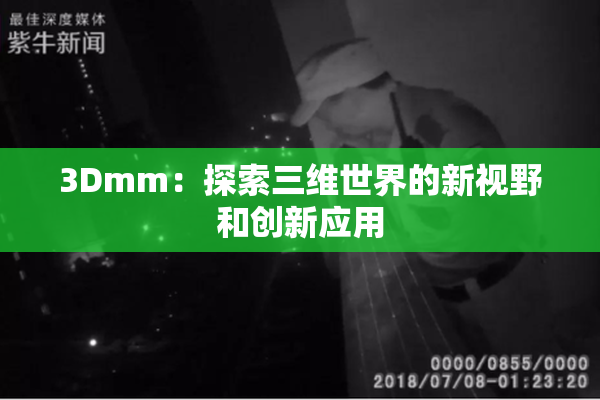 3Dmm：探索三维世界的新视野和创新应用