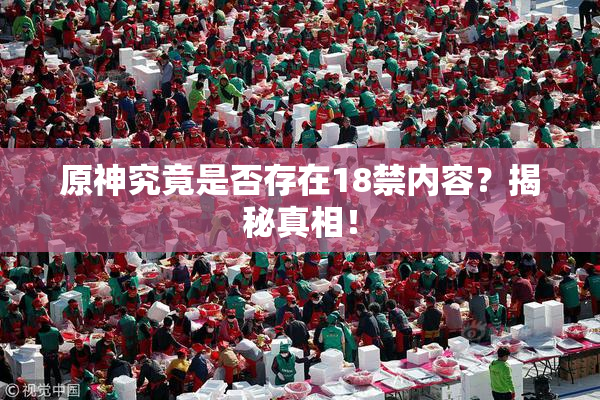 原神究竟是否存在18禁内容？揭秘真相！