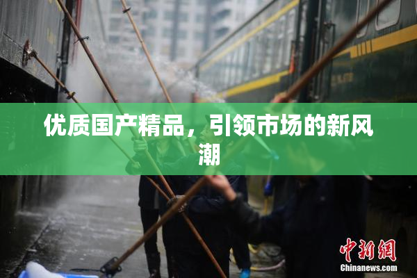 优质国产精品，引领市场的新风潮
