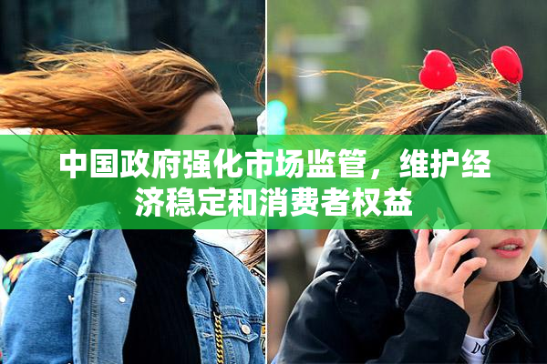 中国政府强化市场监管，维护经济稳定和消费者权益