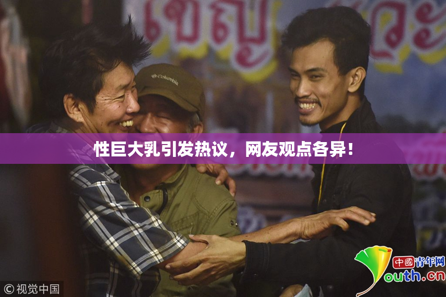 性巨大乳引发热议，网友观点各异！