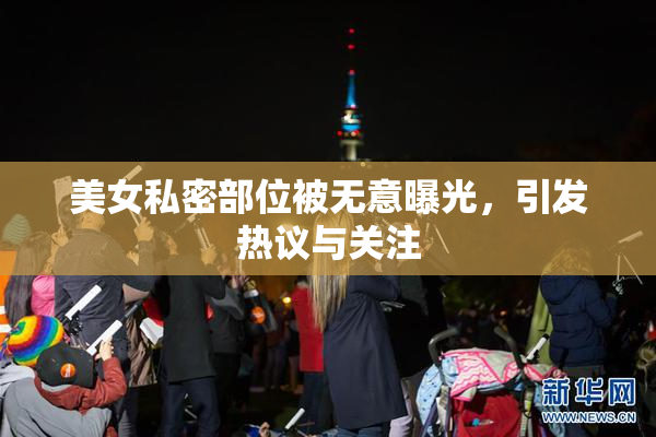 美女私密部位被无意曝光，引发热议与关注