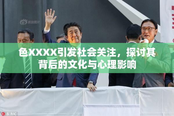 色XXXX引发社会关注，探讨其背后的文化与心理影响