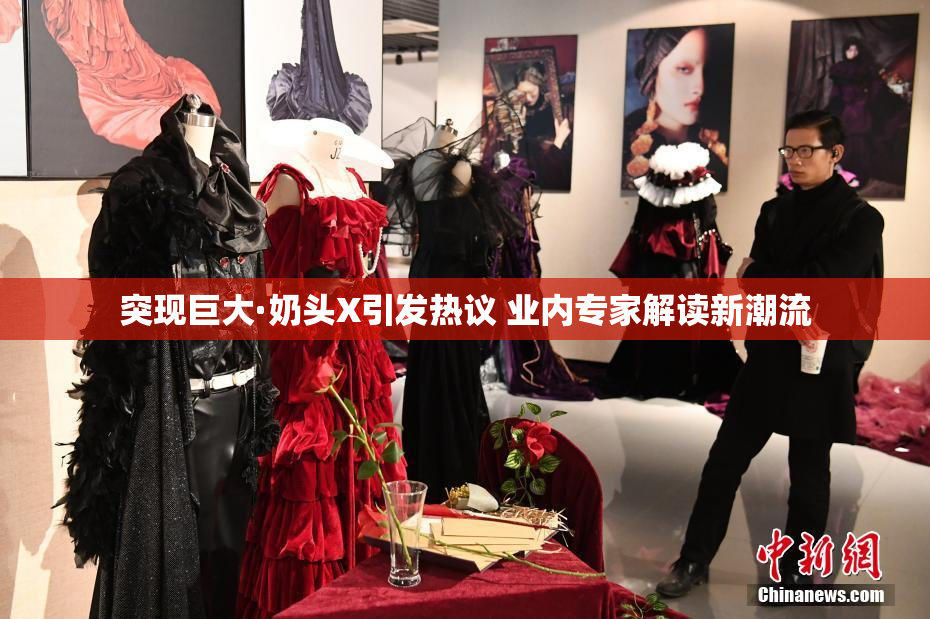 突现巨大·奶头X引发热议 业内专家解读新潮流