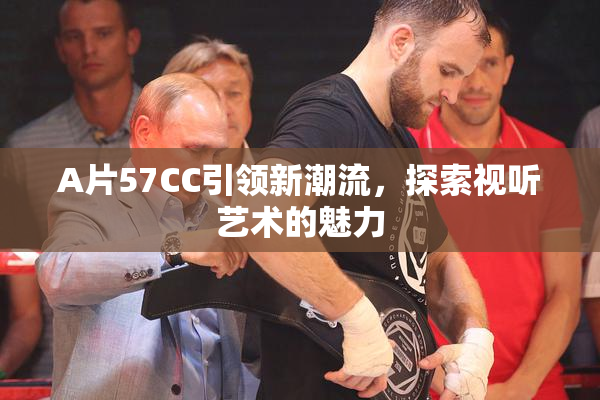 A片57CC引领新潮流，探索视听艺术的魅力