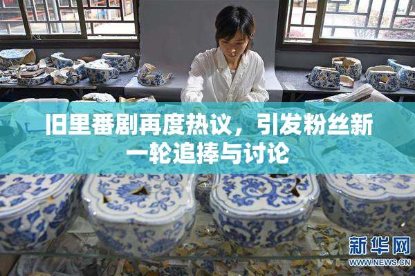 旧里番剧再度热议，引发粉丝新一轮追捧与讨论