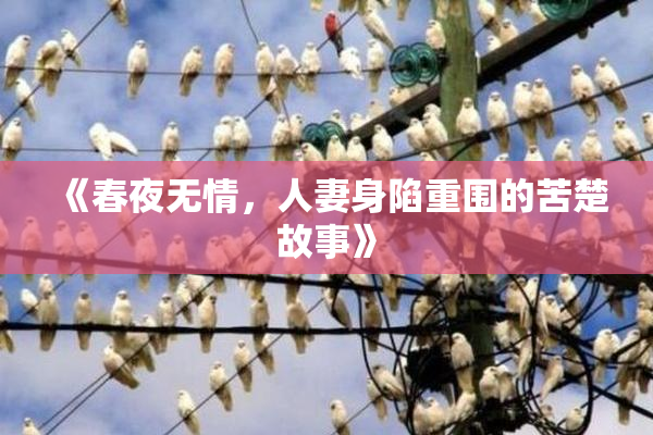 《春夜无情，人妻身陷重围的苦楚故事》