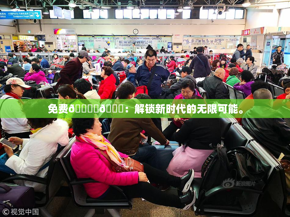 免费🔞‌🍌：解锁新时代的无限可能。