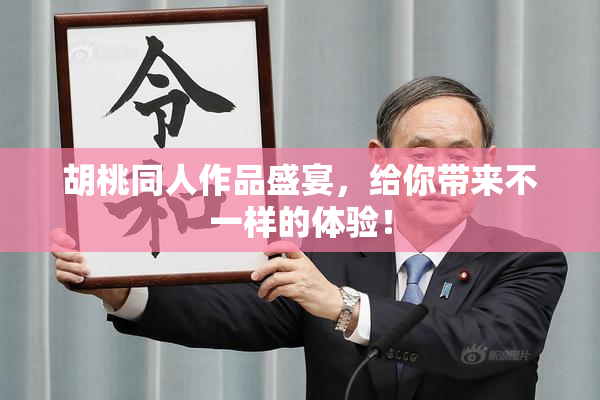 胡桃同人作品盛宴，给你带来不一样的体验！