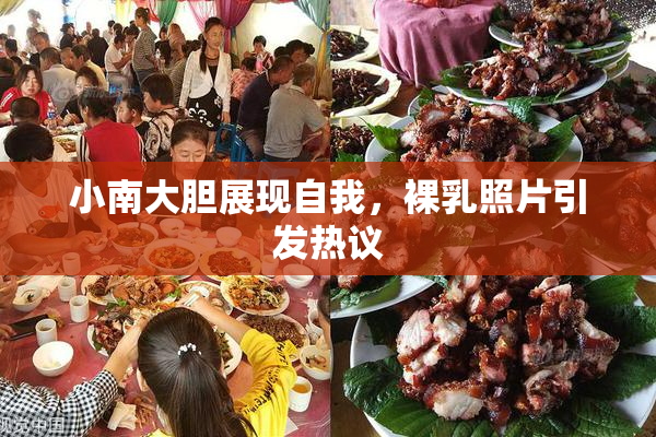 小南大胆展现自我，裸乳照片引发热议