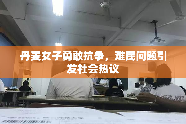 丹麦女子勇敢抗争，难民问题引发社会热议