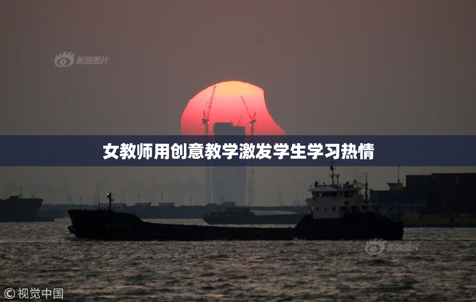 女教师用创意教学激发学生学习热情