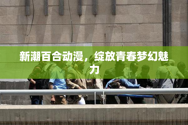 新潮百合动漫，绽放青春梦幻魅力