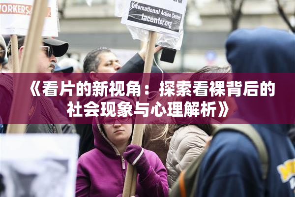 《看片的新视角：探索看裸背后的社会现象与心理解析》