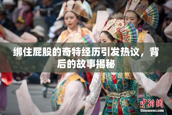 绑住屁股的奇特经历引发热议，背后的故事揭秘