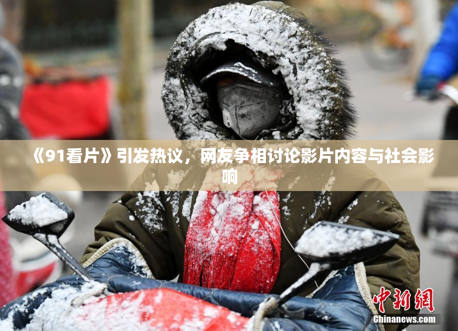 《91看片》引发热议，网友争相讨论影片内容与社会影响