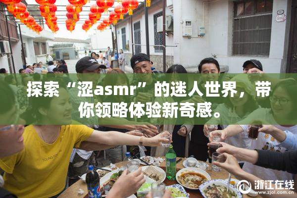 探索“涩asmr”的迷人世界，带你领略体验新奇感。