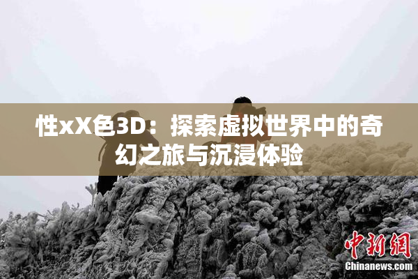 性xX色3D：探索虚拟世界中的奇幻之旅与沉浸体验