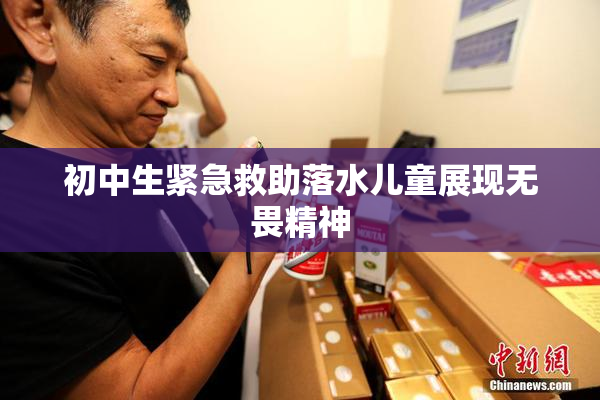 初中生紧急救助落水儿童展现无畏精神