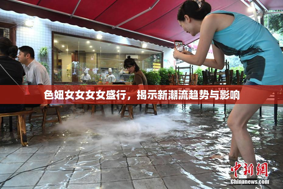 色妞女女女女盛行，揭示新潮流趋势与影响