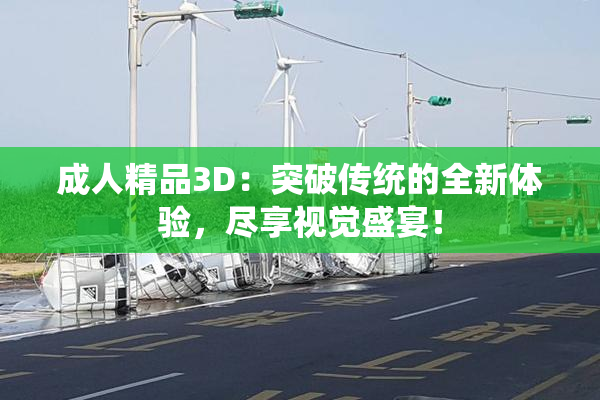 成人精品3D：突破传统的全新体验，尽享视觉盛宴！