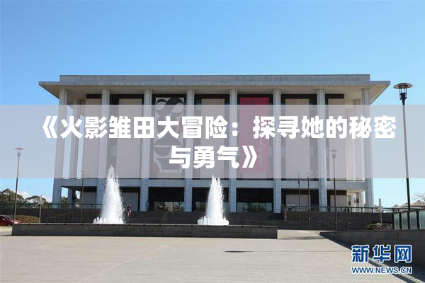 《火影雏田大冒险：探寻她的秘密与勇气》