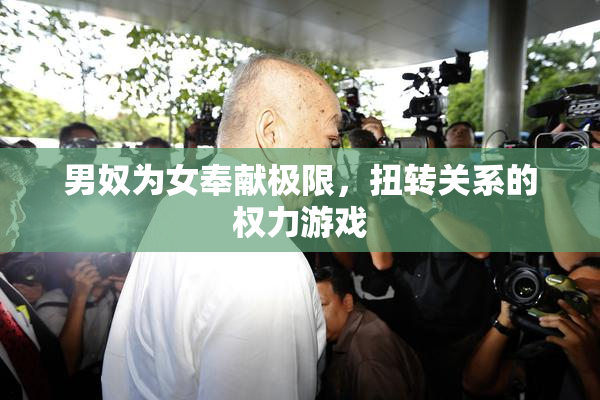 男奴为女奉献极限，扭转关系的权力游戏