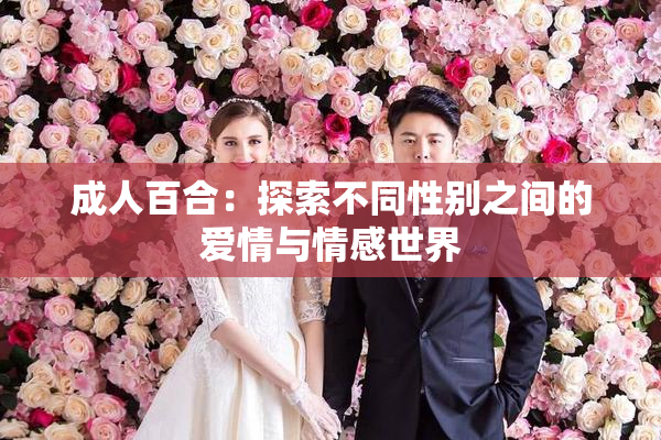 成人百合：探索不同性别之间的爱情与情感世界