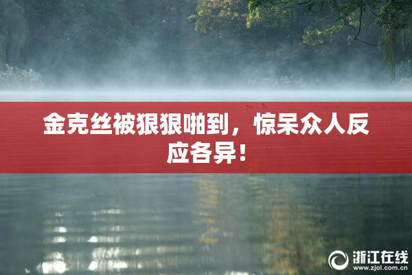 金克丝被狠狠啪到，惊呆众人反应各异！