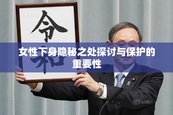 女性下身隐秘之处探讨与保护的重要性