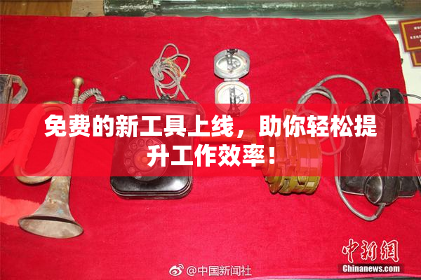 免费的新工具上线，助你轻松提升工作效率！