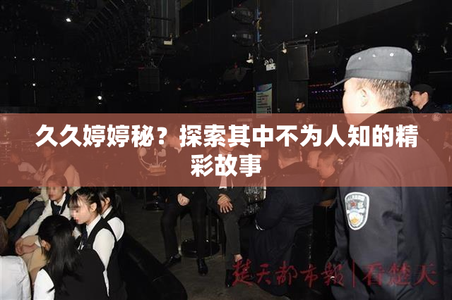 久久婷婷秘？探索其中不为人知的精彩故事