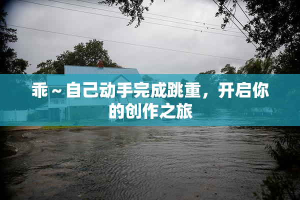 乖～自己动手完成跳重，开启你的创作之旅