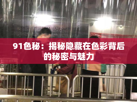 91色秘：揭秘隐藏在色彩背后的秘密与魅力