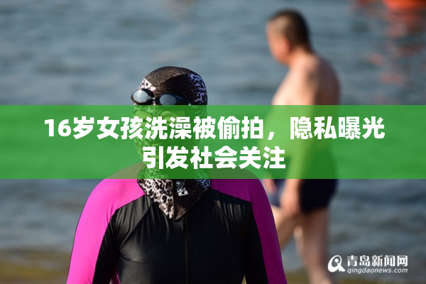 16岁女孩洗澡被偷拍，隐私曝光引发社会关注