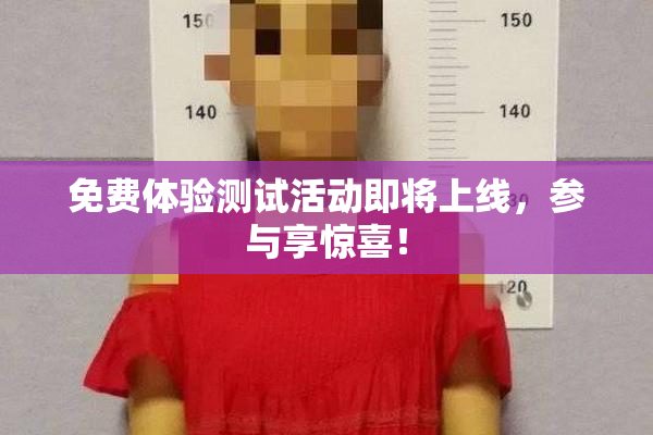免费体验测试活动即将上线，参与享惊喜！