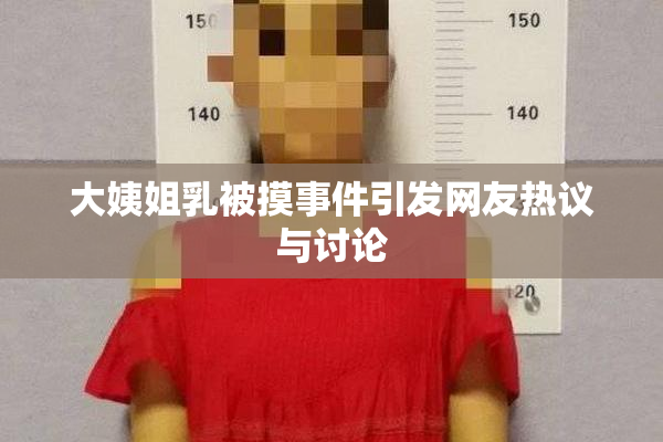 大姨姐乳被摸事件引发网友热议与讨论