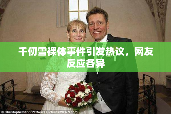 千仞雪裸体事件引发热议，网友反应各异