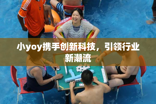 小yoy携手创新科技，引领行业新潮流
