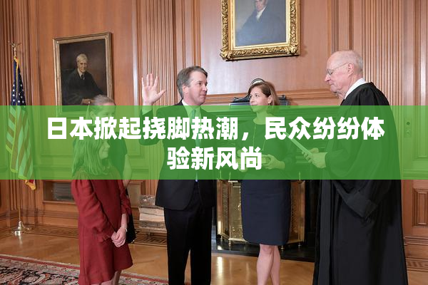 日本掀起挠脚热潮，民众纷纷体验新风尚