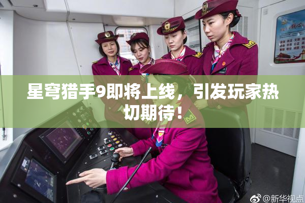 星穹猎手9即将上线，引发玩家热切期待！