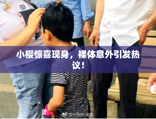 小樱惊喜现身，裸体意外引发热议！