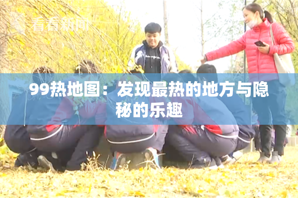 99热地图：发现最热的地方与隐秘的乐趣