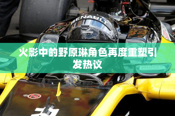 火影中的野原琳角色再度重塑引发热议