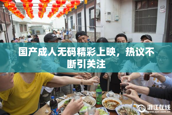 国产成人无码精彩上映，热议不断引关注